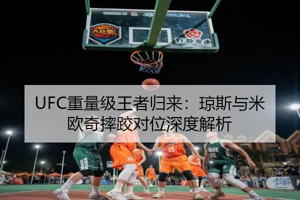 UFC重量级王者归来：琼斯与米欧奇摔跤对位深度解析