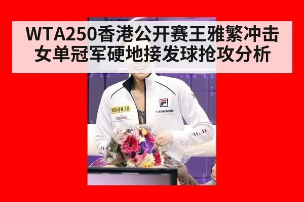 WTA250香港公开赛王雅繁冲击女单冠军硬地接发球抢攻分析