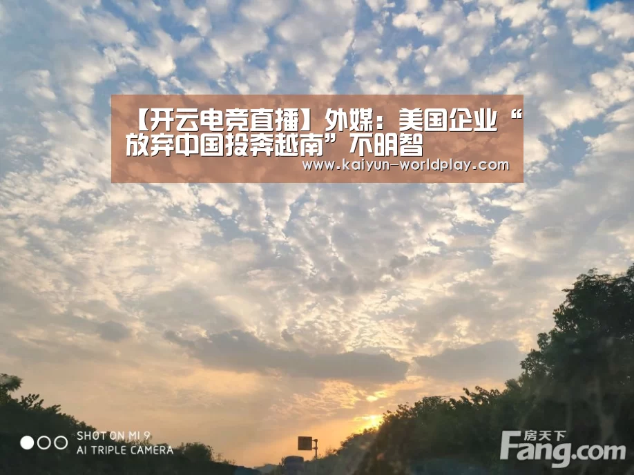 【开云电竞直播】外媒:美国企业“放弃中国投奔越南”不明智(图2) 开云体育官方网站