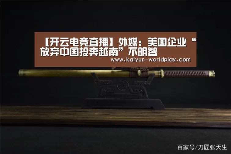 【开云电竞直播】外媒:美国企业“放弃中国投奔越南”不明智(图3) 开云电竞直播