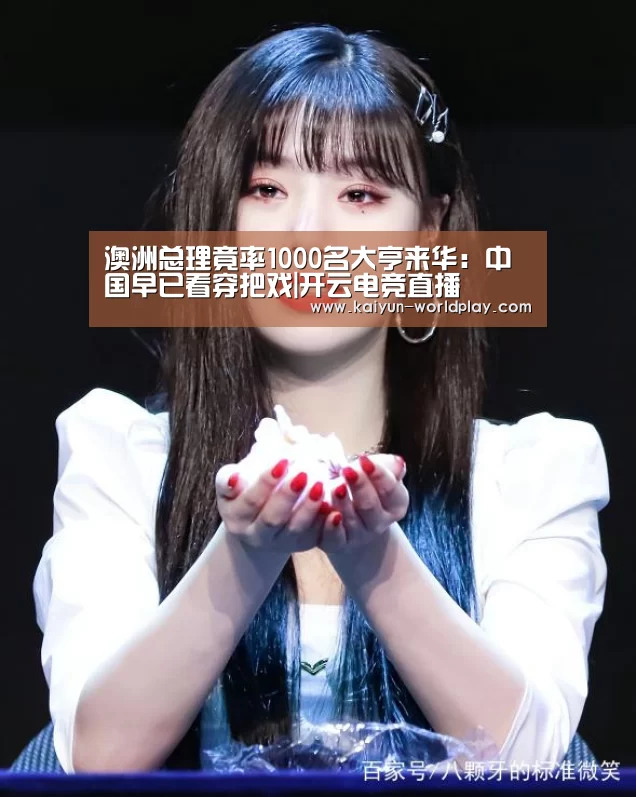 澳洲总理竟率1000名大亨来华:中国早已看穿把戏|开云电竞直播(图1) 开云电竞直播