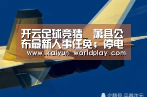 开云足球竞猜_
萧县公布最新人事任免;停电通告&2020萧县事业单元招聘288人 现在报名2025人!(图2) 开云娱乐APP