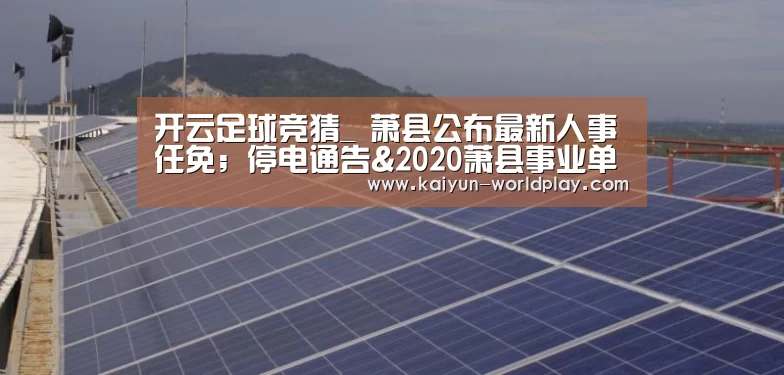 开云足球竞猜_
萧县公布最新人事任免;停电通告&2020萧县事业单元招聘288人 现在报名2025人!(图4) 开云电竞直播