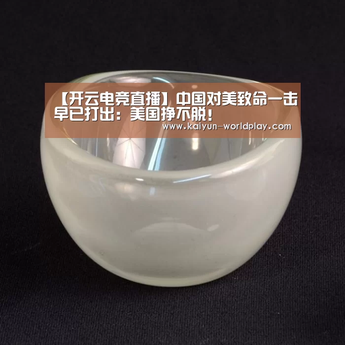 【开云电竞直播】中国对美致命一击早已打出:美国挣不脱!(图4) 开云娱乐APP