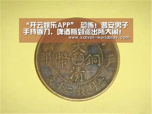 “开云娱乐APP”
恐怖!普安男子手持镰刀、啤酒瓶到派出所大闹!还扬言要砍人!(图4) 开云体育官方网站